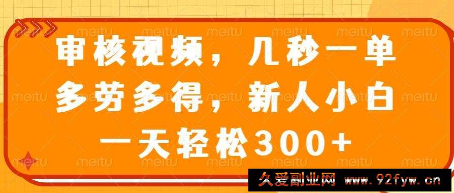 图片[1]-（14294期）审核视频，几秒一单，多劳多得，新人小白一天轻松300+-就爱副业网