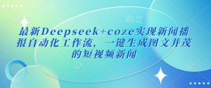 最新Deepseek+coze实现新闻播报自动化工作流，一键生成图文并茂的短视频新闻-就爱副业网