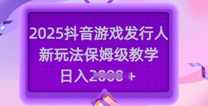久爱副业网,网赚项目,网赚论坛博客网分享2025抖音游戏发行人新玩法，保姆级教学，日入多张