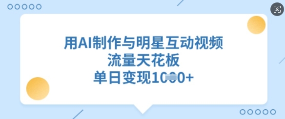 久爱副业网,网赚项目,网赚论坛博客网分享用AI制作与明星互动视频，流量天花板，单日变现多张