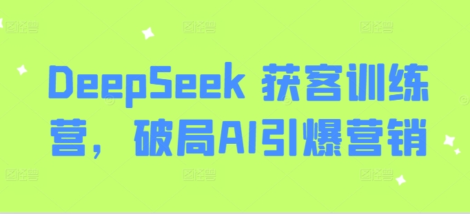 久爱副业网,网赚项目,网赚论坛博客网分享DeepSeek 获客训练营，破局AI引爆营销