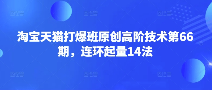 久爱副业网,网赚项目,网赚论坛博客网分享淘宝天猫打爆班原创高阶技术第66期，连环起量14法