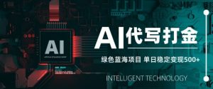 AI代写打金，单日稳定变现5张，绿色蓝海项目，主打长期稳定，快速变现【揭秘】-就爱副业网