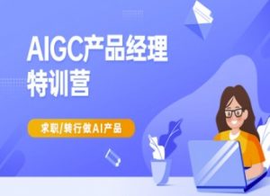 AIGC产品经理特训营-产品经理较教程，求职转行做AI产品-就爱副业网