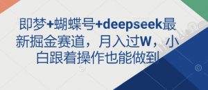 即梦+蝴蝶号+deepseek最新掘金赛道，月入过W，小白跟着操作也能做到-就爱副业网