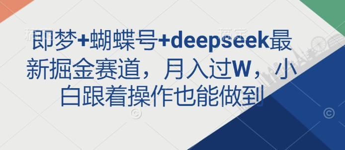 久爱副业网,网赚项目,网赚论坛博客网分享即梦+蝴蝶号+deepseek最新掘金赛道，月入过W，小白跟着操作也能做到