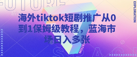 久爱副业网,网赚项目,网赚论坛博客网分享海外tiktok短剧推广从0到1保姆级教程，蓝海市场日入多张