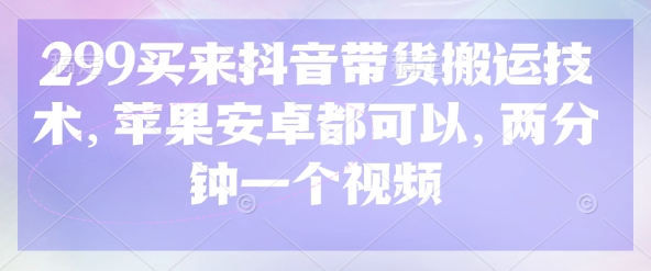 久爱副业网,网赚项目,网赚论坛博客网分享299买来抖音带货搬运技术，苹果安卓都可以，两分钟一个视频