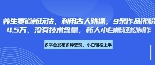 久爱副业网,网赚项目,网赚论坛博客网分享养生赛道新玩法，利用古人跳操，9条作品涨粉4.5W，没有技术含量，新人小白能轻松制作