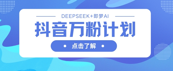 久爱副业网,网赚项目,网赚论坛博客网分享抖音万粉计划，利用DeepSeek+即梦AI生成视频，快速涨到万粉