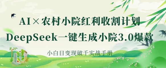 久爱副业网,网赚项目,网赚论坛博客网分享AI+农村小院红利收割：DeepSeek一键生成小院3.0爆款，小白日变现破千实战手册