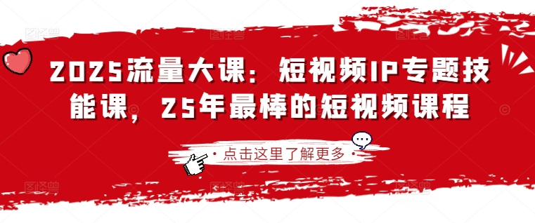 久爱副业网,网赚项目,网赚论坛博客网分享2025流量大课：短视频IP专题技能课，25年最棒的短视频课程