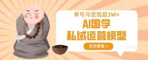 AI国学私域运营模型，单号月变现过W-就爱副业网