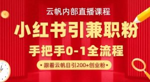 云帆内部直播课，小红书引流兼职粉教程，日引500+月变现过W-就爱副业网