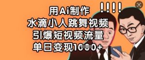 用Ai制作水滴小人跳舞视频，引爆短视频流量，单日变现数张-就爱副业网