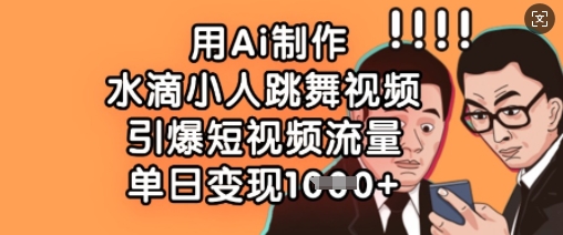 久爱副业网,网赚项目,网赚论坛博客网分享用Ai制作水滴小人跳舞视频，引爆短视频流量，单日变现数张