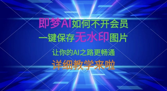 久爱副业网,网赚项目,网赚论坛博客网分享即梦AI如何不开会员，一键保存无水印图片，让你的AI之路更畅通，详细教学来啦
