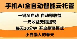 手机AI全自动智能云托管，一键AI启动，AI自动撸收益，支持1元无限体现，每天10分钟，小白懒人的春天【揭秘】-就爱副业网