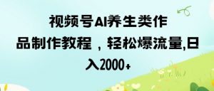 视频号ai养生类作品制作教程，轻松爆流量，日入数张-就爱副业网