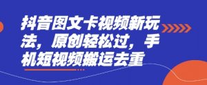 抖音图文卡视频新玩法，原创轻松过，手机短视频搬运去重-就爱副业网