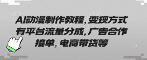 AI动漫制作教程，变现方式有平台流量分成，广告合作接单，电商带货等-就爱副业网