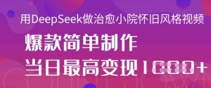 用DeepSeek做治愈小院怀旧风格视频，爆款轻松制作，当日最高变现1k-就爱副业网