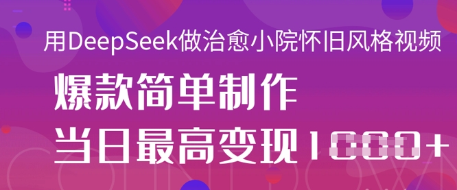 久爱副业网,网赚项目,网赚论坛博客网分享用DeepSeek做治愈小院怀旧风格视频，爆款轻松制作，当日最高变现1k