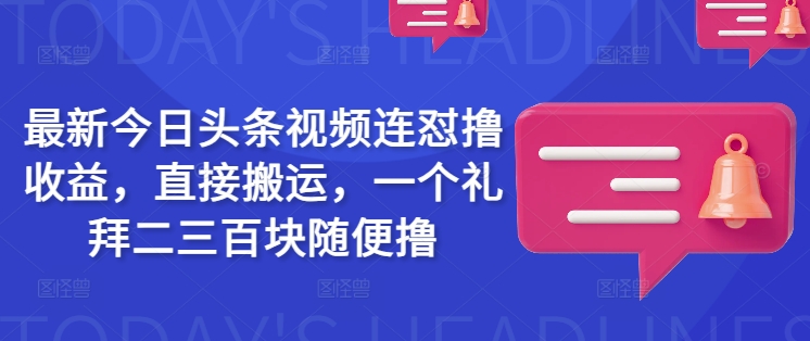 久爱副业网,网赚项目,网赚论坛博客网分享最新今日头条视频连怼撸收益，直接搬运，一个礼拜二三百块随便撸