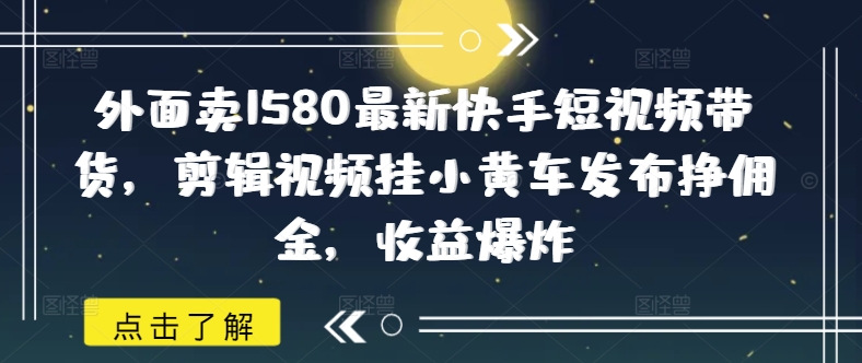 久爱副业网,网赚项目,网赚论坛博客网分享外面卖1580最新快手短视频带货，剪辑视频挂小黄车发布挣佣金，收益爆炸