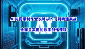 AI与视频制作全攻略从入门到精通实战，全面且实用的数字创作课程（更新3月）-就爱副业网
