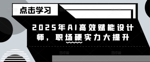 久爱副业网,网赚项目,网赚论坛博客网分享2025年AI高效赋能设计师，职场硬实力大提升