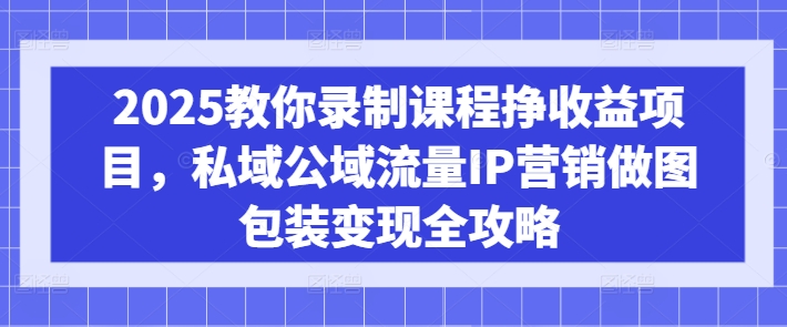 久爱副业网,网赚项目,网赚论坛博客网分享2025教你录制课程挣收益项目，私域公域流量IP营销做图包装变现全攻略