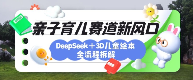 久爱副业网,网赚项目,网赚论坛博客网分享育儿赛道新风口：DeepSeek+3D绘本全流程拆解，月涨粉上W，还能培养亲子创造力