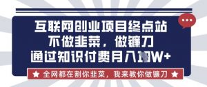 互联网创业尽头-不做韭菜，做镰刀，通过知识付费月入10个【揭秘】-就爱副业网