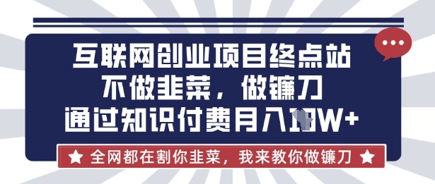 久爱副业网,网赚项目,网赚论坛博客网分享互联网创业尽头-不做韭菜，做镰刀，通过知识付费月入10个【揭秘】