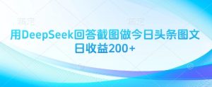 用DeepSeek回答截图做今日头条图文日收益200+-就爱副业网