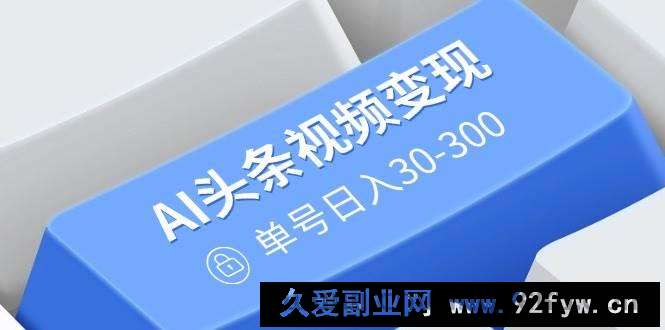 图片[1]-（14375期）AI头条视频变现：AI原创搬运玩法，无需剪辑，多平台发布，单号日入30-300-就爱副业网