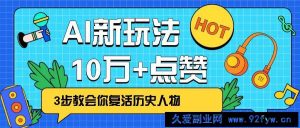 利用AI让历史 “活” 起来，3步教会你复活历史人物，轻松10万+点赞！-就爱副业网