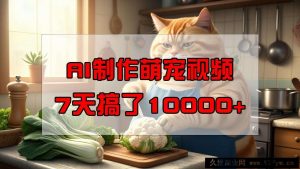 靠AI制作萌宠视频，7天搞了1万+，操作简单门槛低，有手机就行-就爱副业网