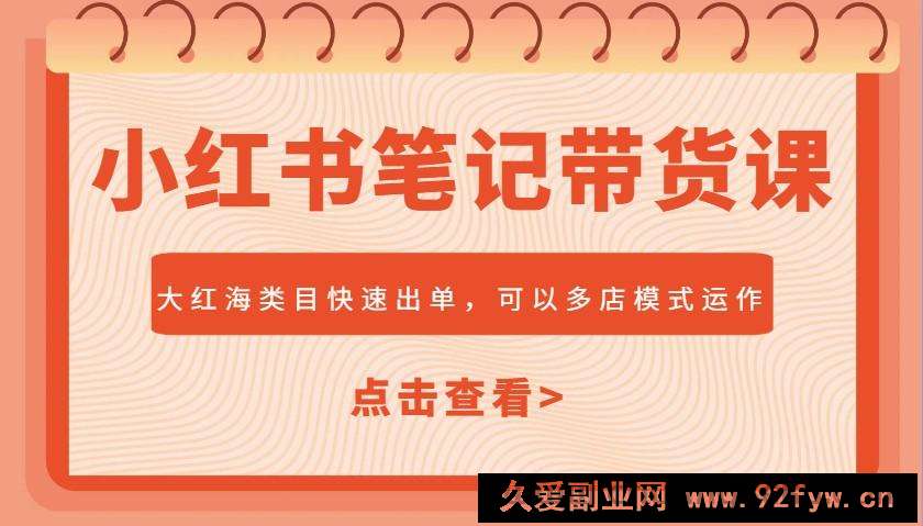 图片[1]-小红书笔记带货课，大红海类目快速出单，市场大，可以多店模式运作-就爱副业网