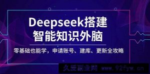 Deepseek搭建智能知识外脑，零基础也能学，申请账号、建库、更新全攻略-就爱副业网
