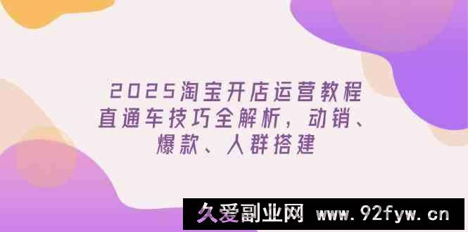 图片[1]-2025淘宝开店运营教程更新，直通车技巧全解析，动销、爆款、人群搭建-就爱副业网