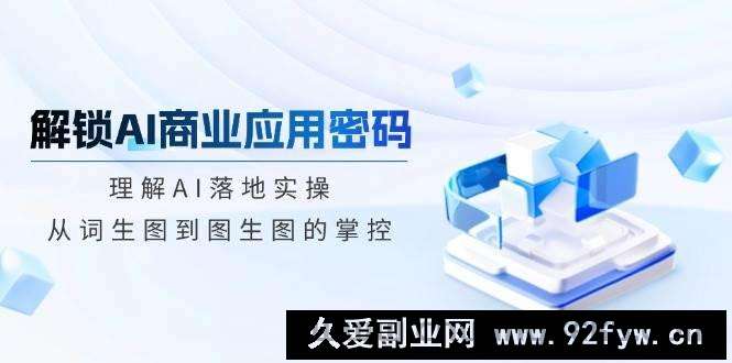 图片[1]-解锁AI商业应用密码：理解AI落地实操，从词生图到图生图的掌控-就爱副业网