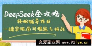 DeepSeek全攻略，轻松辅导作业，一键突破学习难题与挑战！-就爱副业网