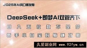 （14396期）日入五位数不是梦，DeepSeek+即梦AI双管齐下，新手小白宝妈躺赚攻略-就爱副业网