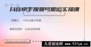 （14399期）抖音快手视频号，搬运教程实操，可以过融合挂载-就爱副业网