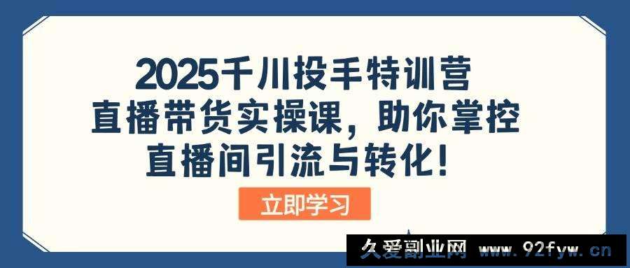 图片[1]-（14423期）2025千川投手特训营：直播带货实操课，助你掌控直播间引流与转化！-就爱副业网
