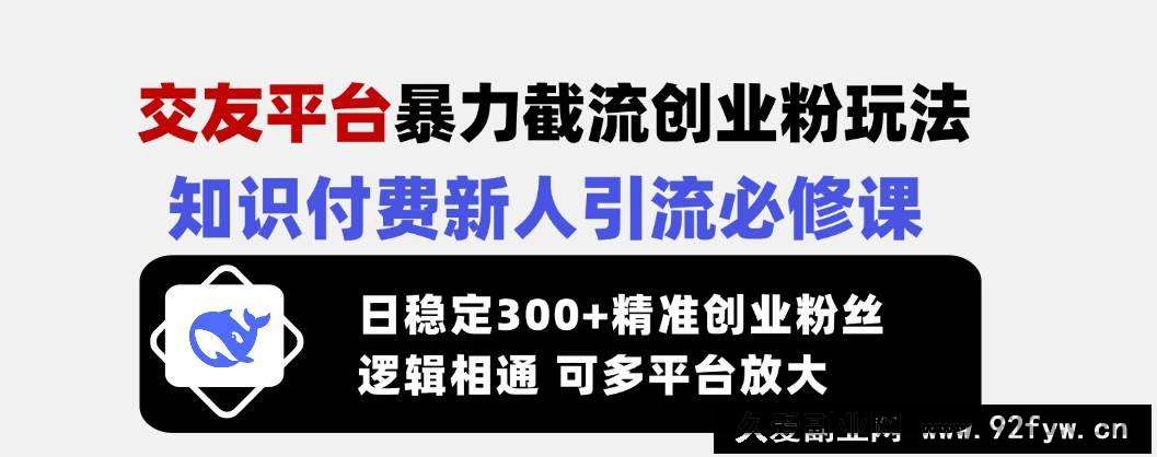 图片[1]-（14432期）交友平台暴力截流创业粉玩法，知识付费新人引流必修课，日稳定300+精准…-就爱副业网