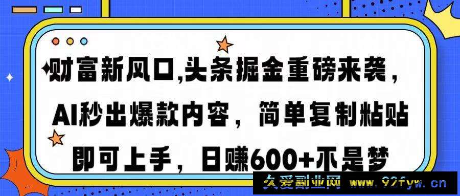 图片[1]-（14434期）财富新风口,头条掘金重磅来袭AI秒出爆款内容简单复制粘贴即可上手，日…-就爱副业网
