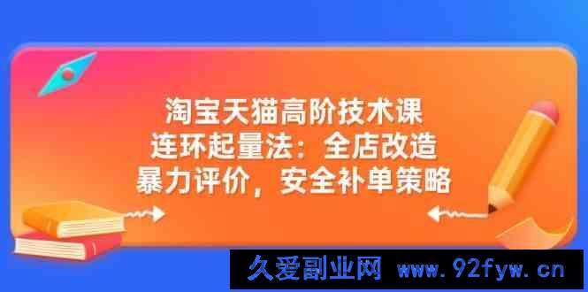 图片[1]-淘宝天猫高阶技术课：连环起量法：全店改造，暴力评价，安全补单策略-就爱副业网